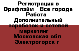 Регистрация в Орифлэйм - Все города Работа » Дополнительный заработок и сетевой маркетинг   . Московская обл.,Электрогорск г.